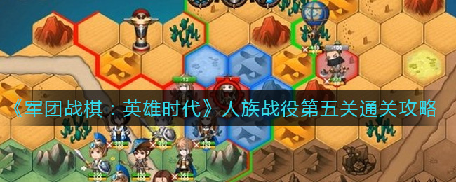 《军团战棋：英雄时代》人族战役第五关通关攻略