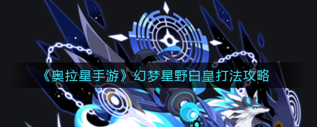 《奥拉星手游》幻梦星野白皇打法攻略