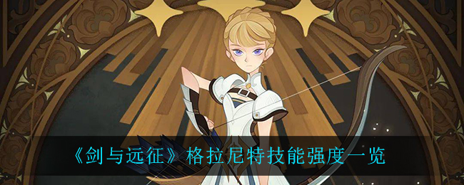 《剑与远征》格拉尼特技能强度一览
