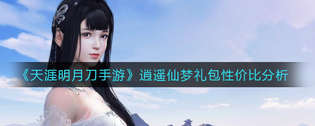 《天涯明月刀手游》逍遥仙梦礼包性价比分析