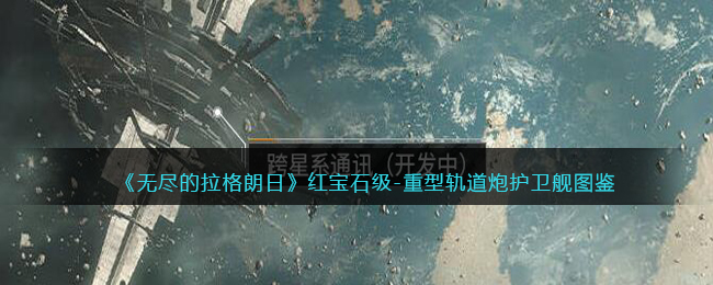 《无尽的拉格朗日》红宝石级-重型轨道炮护卫舰图鉴