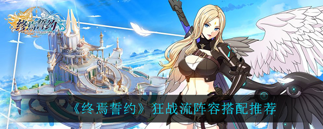 《终焉誓约》狂战流阵容搭配推荐