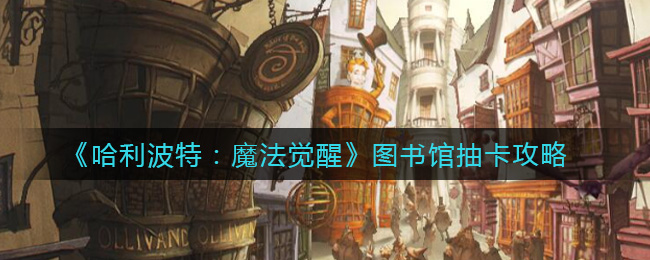 《哈利波特：魔法觉醒》图书馆抽卡攻略