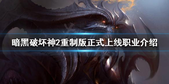 《暗黑破坏神2重制版》正式上线有哪些职业？正式上线职业介绍