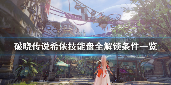 《破晓传说》技能盘希侬怎么解锁？希侬技能盘全解锁条件一览