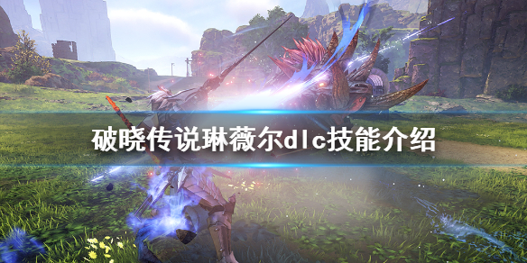 《破晓传说》dlc技能琳薇尔有哪些？琳薇尔dlc技能介绍