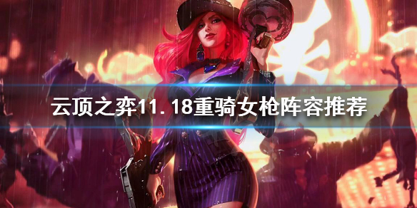 《云顶之弈》11.18重骑女枪怎么玩？11.18重骑女枪阵容推荐