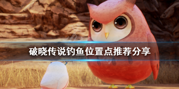 《破晓传说》钓鱼位置有哪些？钓鱼位置点推荐分享