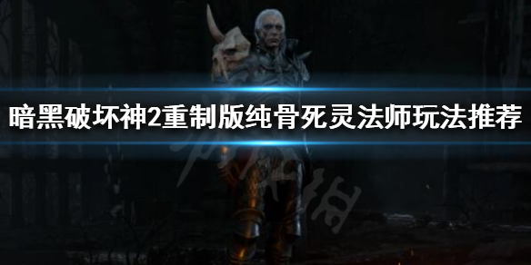 《暗黑破坏神2重制版》纯骨死灵法师怎么玩？纯骨死灵法师玩法推荐