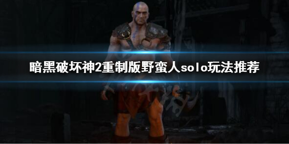 《暗黑破坏神2重制版》野蛮人solo怎么玩？野蛮人solo玩法推荐