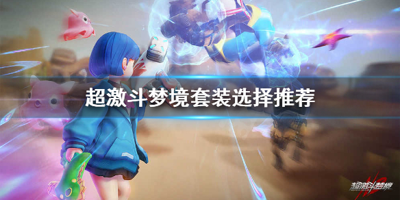 《超激斗梦境》套装选哪些？套装选择推荐