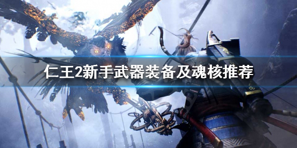 《仁王2》新手该怎么开荒？新手武器装备及魂核推荐