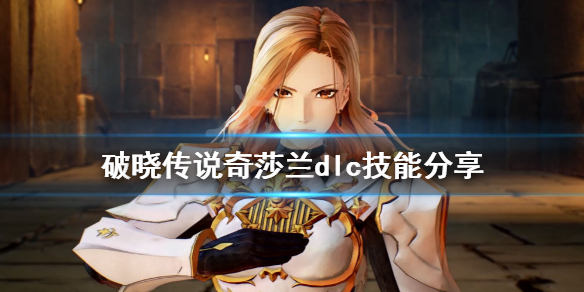 《破晓传说》奇莎兰dlc技能有什么？奇莎兰dlc技能分享