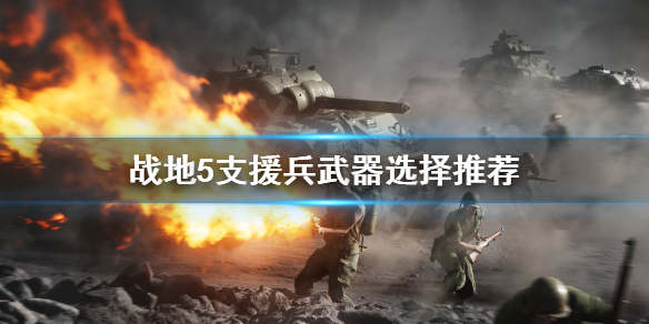 《战地5》支援兵武器怎么选？支援兵武器选择推荐