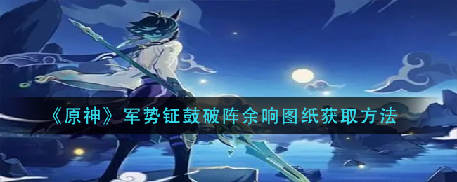 《原神》军势钲鼓破阵余响图纸获取方法