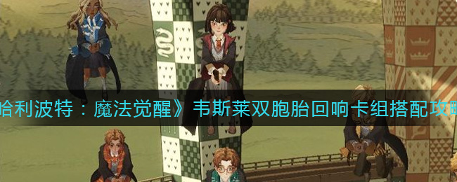 《哈利波特：魔法觉醒》韦斯莱双胞胎回响卡组搭配攻略