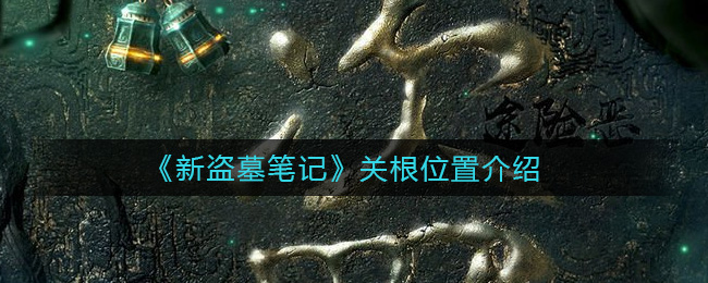 《新盗墓笔记》关根位置介绍