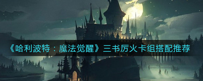 《哈利波特：魔法觉醒》三书厉火卡组搭配推荐