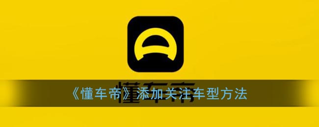 《懂车帝》添加关注车型方法