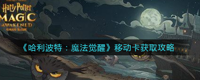 《哈利波特：魔法觉醒》移动卡获取攻略