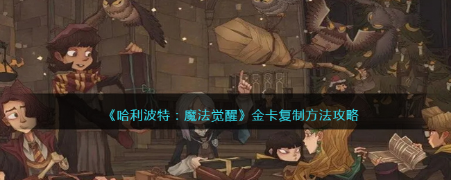 《哈利波特：魔法觉醒》金卡复制方法攻略