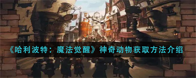 《哈利波特：魔法觉醒》神奇动物获取方法介绍