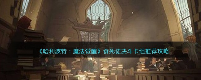 《哈利波特：魔法觉醒》食死徒决斗卡组推荐攻略