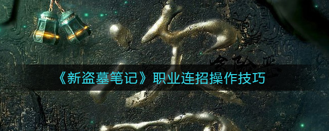 《新盗墓笔记》职业连招操作技巧