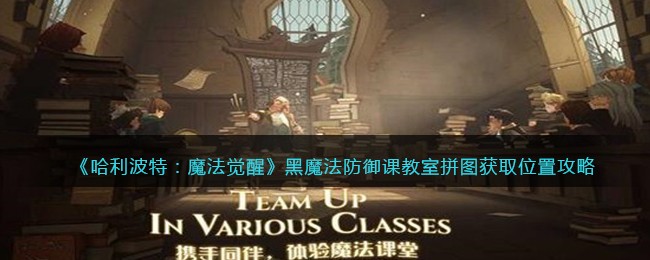 《哈利波特：魔法觉醒》黑魔法防御课教室拼图获取位置攻略