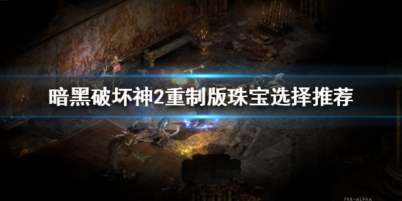 《暗黑破坏神2重制版》珠宝该怎么选择？珠宝选择推荐