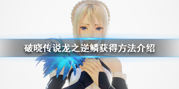 《破晓传说》龙之逆鳞怎么获得？龙之逆鳞获得方法介绍