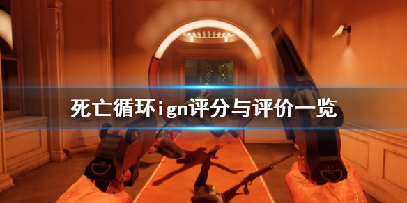 《死亡循环》ign评分高吗？ign评分与评价一览