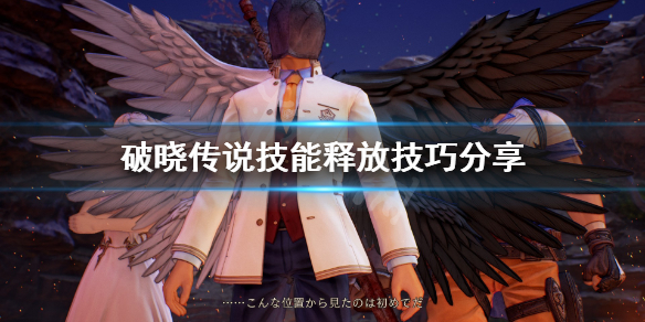 《破晓传说》技能怎么释放？技能释放技巧分享