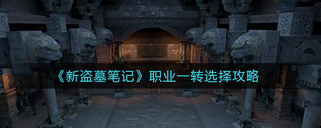 《新盗墓笔记》职业一转选择攻略