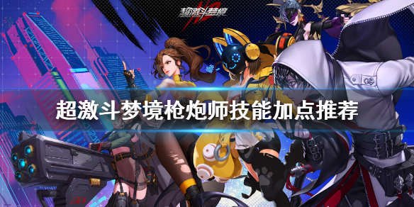 《超激斗梦境》枪炮师技能怎么加点？枪炮师技能加点推荐