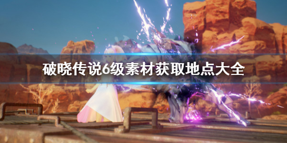 《破晓传说》6级素材去哪刷？6级素材获取地点大全