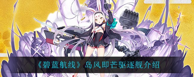 《碧蓝航线》岛风即芒驱逐舰介绍