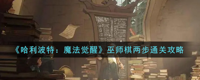 《哈利波特：魔法觉醒》巫师棋两步通关攻略