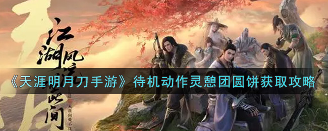 《天涯明月刀手游》限时待机动作灵憩团圆饼获取攻略