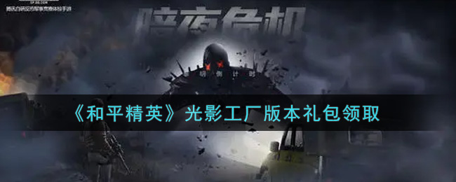 《和平精英》光影工厂版本礼包领取