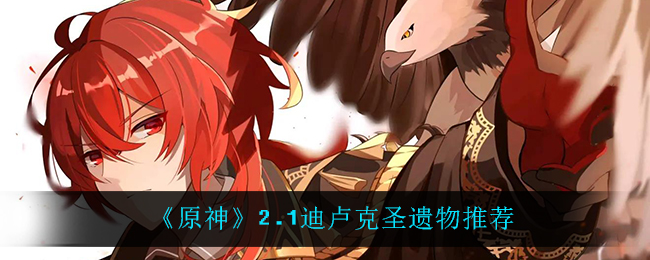 《原神》2.1迪卢克圣遗物推荐