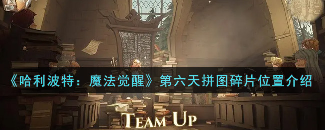 《哈利波特：魔法觉醒》第六天拼图碎片位置介绍