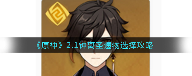 《原神》2.1钟离圣遗物选择攻略