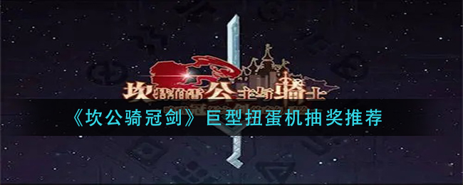 《坎公骑冠剑》巨型扭蛋机抽奖推荐