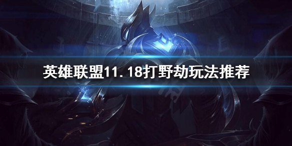 《英雄联盟》11.18打野劫怎么玩？11.18打野劫玩法推荐