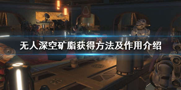 《无人深空》矿脂怎么获得？矿脂获得方法及作用介绍