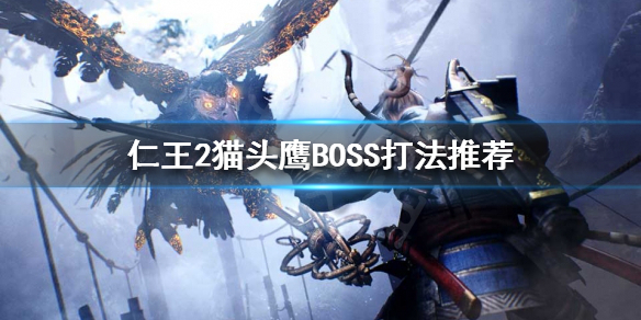 《仁王2》猫头鹰BOSS怎么打？猫头鹰BOSS打法推荐