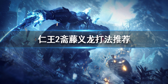 《仁王2》斋藤义龙怎么打？斋藤义龙打法推荐