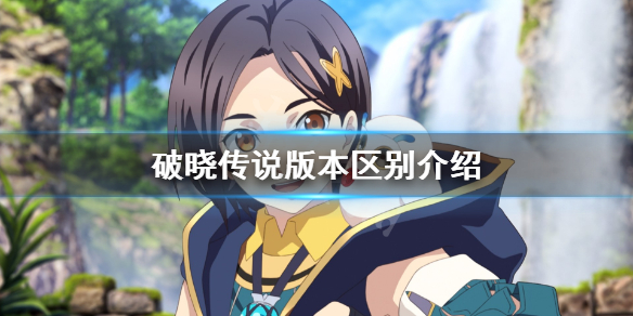 《破晓传说》版本有什么区别？版本区别介绍