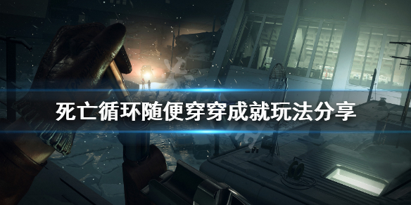 《死亡循环》随便穿穿成就怎么玩？随便穿穿成就玩法分享